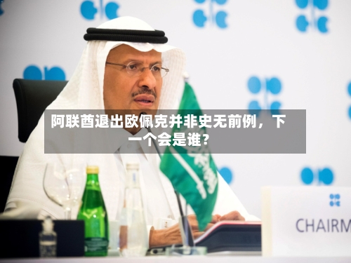 阿联酋退出欧佩克并非史无前例	，下一个会是谁？-第1张图片