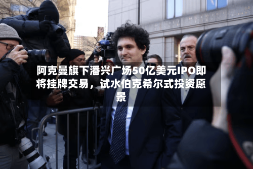 阿克曼旗下潘兴广场50亿美元IPO即将挂牌交易，试水伯克希尔式投资愿景-第1张图片