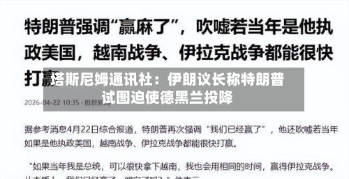塔斯尼姆通讯社：伊朗议长称特朗普试图迫使德黑兰投降-第3张图片