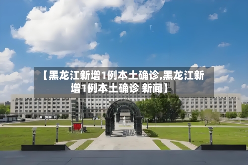 【黑龙江新增1例本土确诊,黑龙江新增1例本土确诊 新闻】-第2张图片