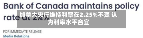 加拿大央行维持利率在2.25%不变 认为利率水平合宜-第1张图片
