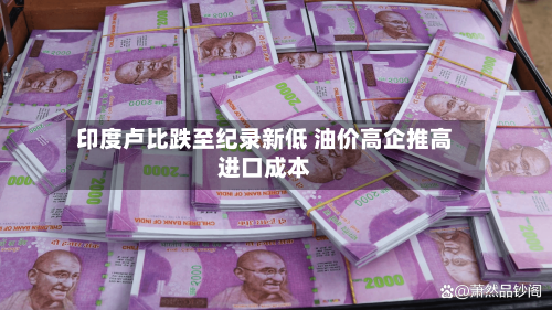 印度卢比跌至纪录新低 油价高企推高进口成本-第1张图片