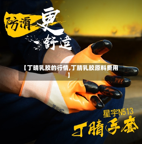 【丁晴乳胶的行情,丁腈乳胶原料费用】-第2张图片