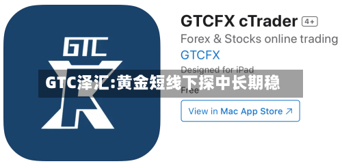 GTC泽汇:黄金短线下探中长期稳-第3张图片