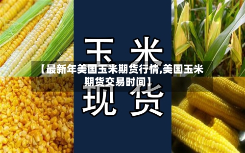 【最新年美国玉米期货行情,美国玉米期货交易时间】-第2张图片