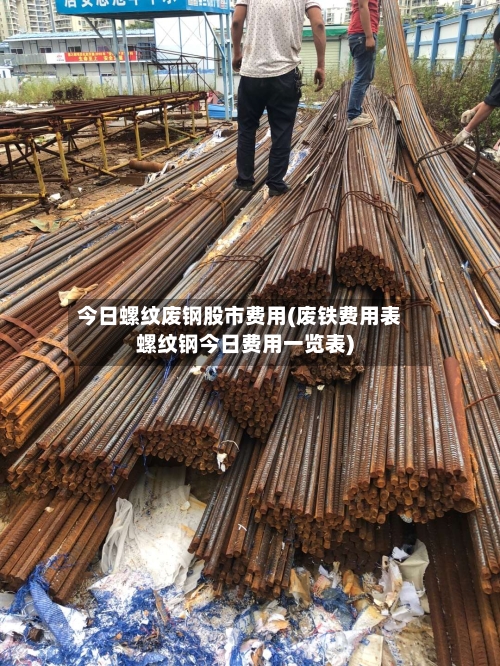 今日螺纹废钢股市费用(废铁费用表螺纹钢今日费用一览表)-第2张图片