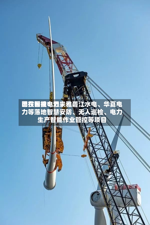 国投智能：近来已在国投电力、雅砻江水电、华夏电力等落地智慧安防	、无人巡检、电力生产智能作业管控等项目-第3张图片