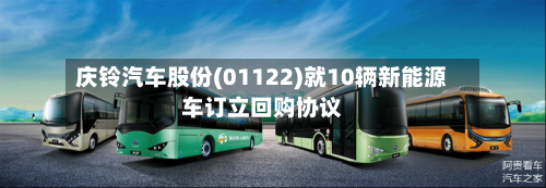 庆铃汽车股份(01122)就10辆新能源车订立回购协议-第2张图片