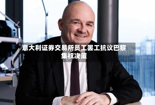 意大利证券交易所员工罢工抗议巴黎集权决策-第2张图片