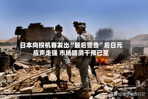 日本向投机客发出“最后警告”后日元应声走强 市场猜测干预已至-第3张图片