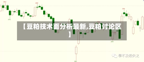 【豆粕技术面分析最新,豆粕讨论区】-第3张图片