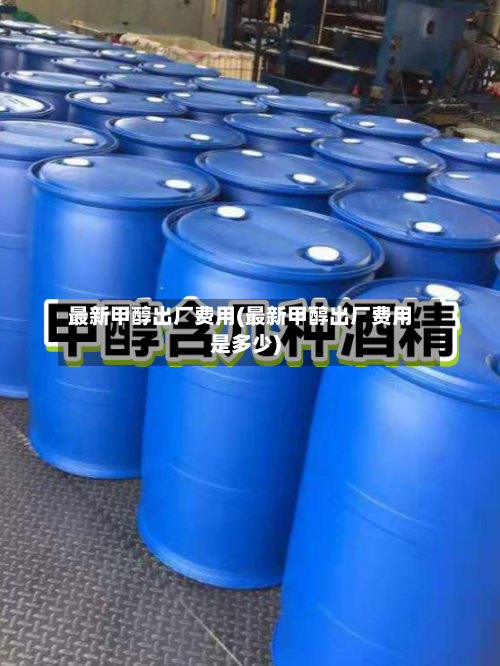 最新甲醇出厂费用(最新甲醇出厂费用是多少)-第3张图片