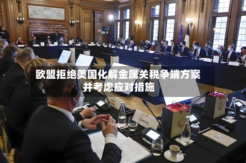 欧盟拒绝美国化解金属关税争端方案 并考虑应对措施-第1张图片