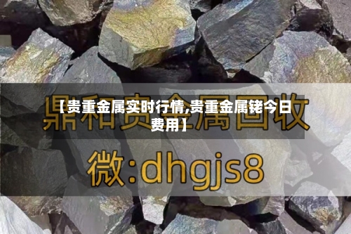 【贵重金属实时行情,贵重金属铑今日费用】-第3张图片
