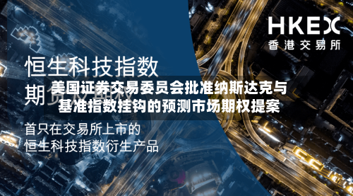 美国证券交易委员会批准纳斯达克与基准指数挂钩的预测市场期权提案-第2张图片