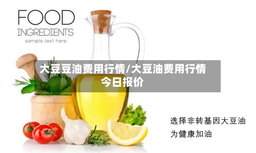 大豆豆油费用行情/大豆油费用行情今日报价-第3张图片