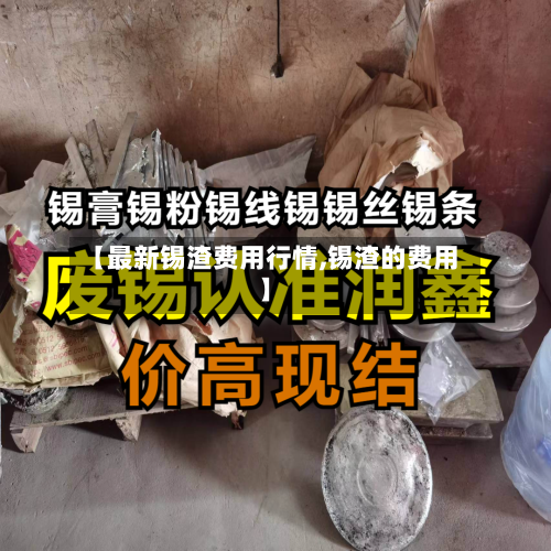 【最新锡渣费用行情,锡渣的费用】-第2张图片