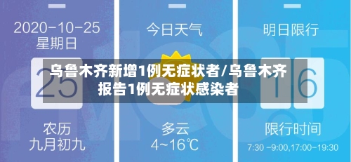 乌鲁木齐新增1例无症状者/乌鲁木齐报告1例无症状感染者-第3张图片