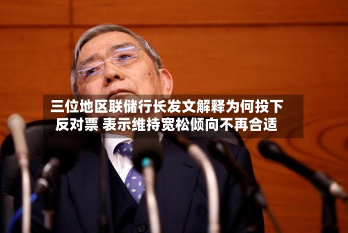 三位地区联储行长发文解释为何投下反对票 表示维持宽松倾向不再合适-第2张图片