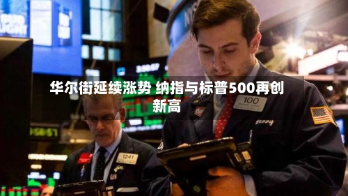 华尔街延续涨势 纳指与标普500再创新高-第1张图片