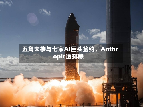 五角大楼与七家AI巨头签约	，Anthropic遭排除-第2张图片
