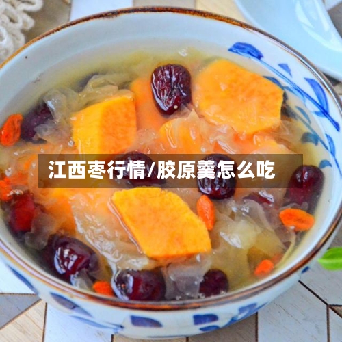 江西枣行情/胶原羹怎么吃-第3张图片