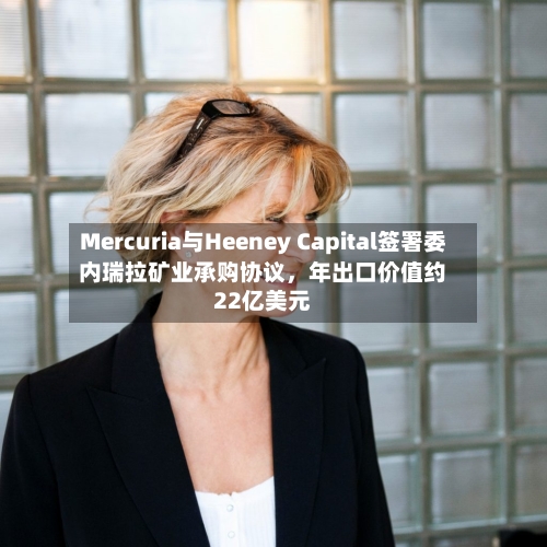 Mercuria与Heeney Capital签署委内瑞拉矿业承购协议，年出口价值约22亿美元-第1张图片
