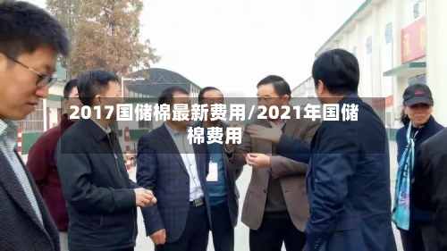 2017国储棉最新费用/2021年国储棉费用-第1张图片