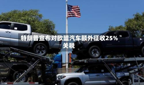 特朗普宣布对欧盟汽车额外征收25%关税-第2张图片