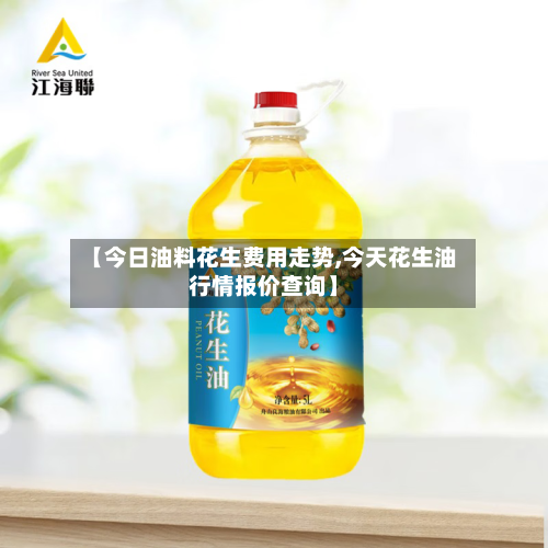 【今日油料花生费用走势,今天花生油行情报价查询】-第2张图片