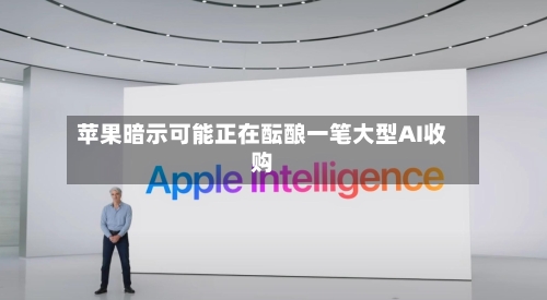 苹果暗示可能正在酝酿一笔大型AI收购-第2张图片