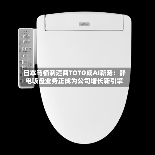 日本马桶制造商TOTO成AI新宠：静电吸盘业务正成为公司增长新引擎-第3张图片