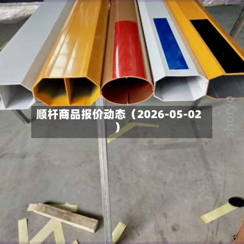 顺杆商品报价动态（2026-05-02）-第1张图片
