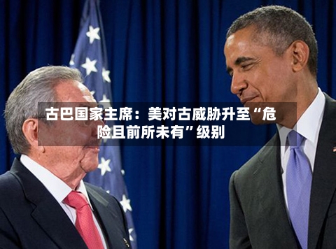 古巴国家主席：美对古威胁升至“危险且前所未有”级别-第2张图片