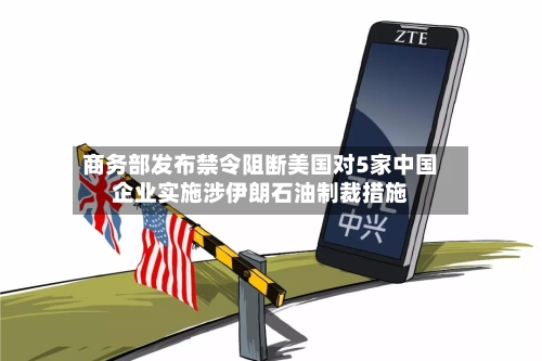 商务部发布禁令阻断美国对5家中国企业实施涉伊朗石油制裁措施-第3张图片
