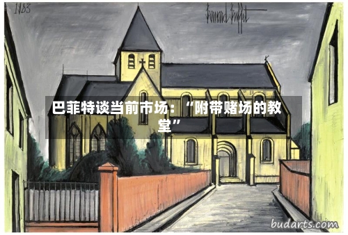 巴菲特谈当前市场：“附带赌场的教堂”-第2张图片