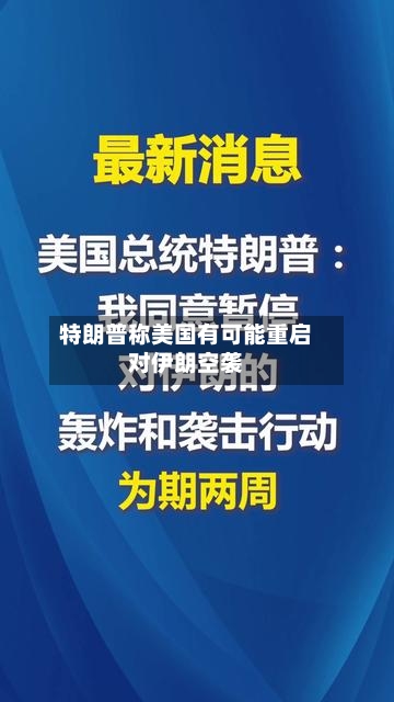特朗普称美国有可能重启对伊朗空袭-第1张图片